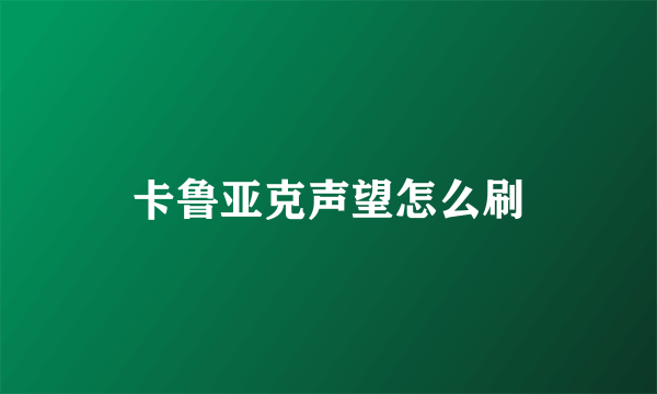 卡鲁亚克声望怎么刷
