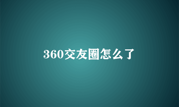 360交友圈怎么了