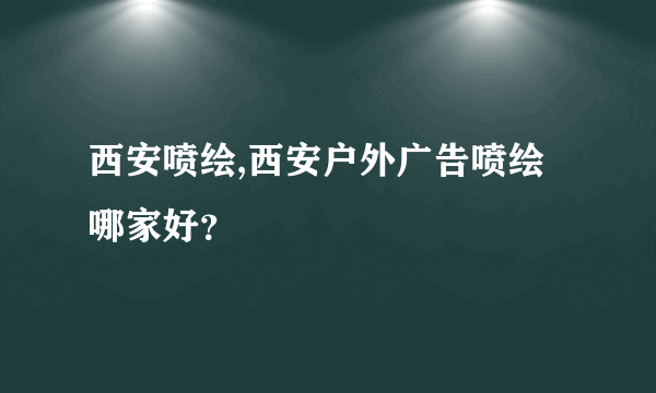 西安喷绘,西安户外广告喷绘哪家好？