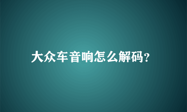 大众车音响怎么解码？