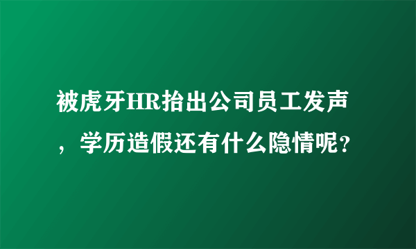 被虎牙HR抬出公司员工发声，学历造假还有什么隐情呢？