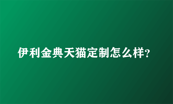 伊利金典天猫定制怎么样？