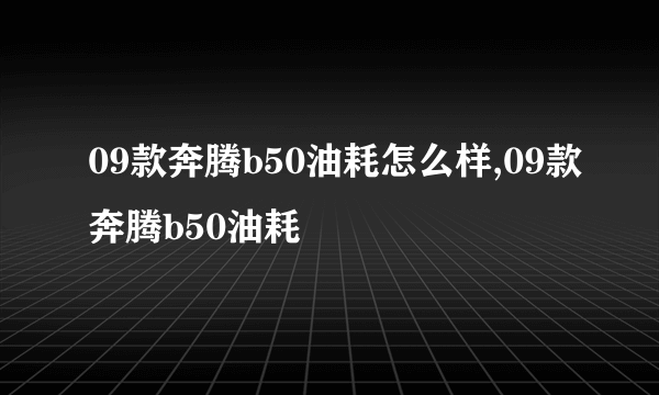 09款奔腾b50油耗怎么样,09款奔腾b50油耗