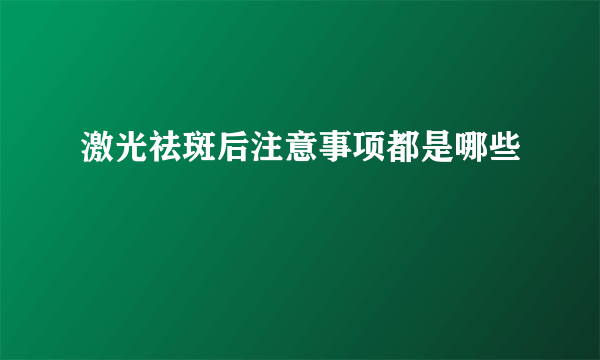 激光祛斑后注意事项都是哪些