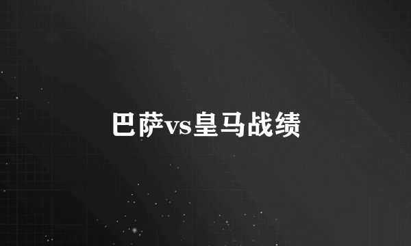巴萨vs皇马战绩