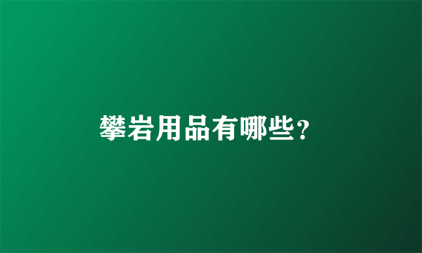 攀岩用品有哪些？