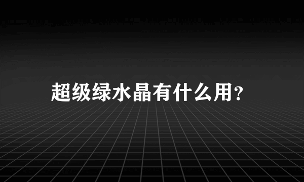 超级绿水晶有什么用？