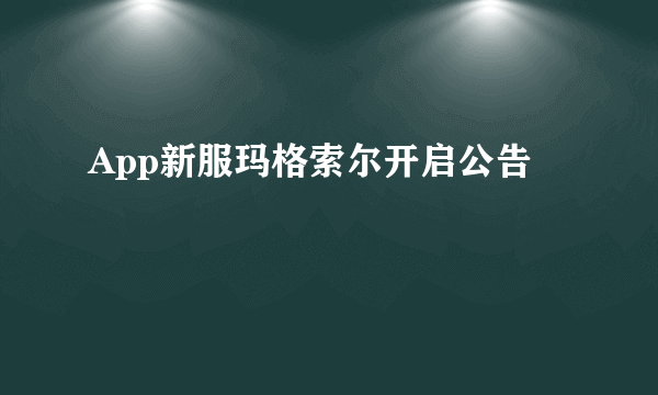 App新服玛格索尔开启公告