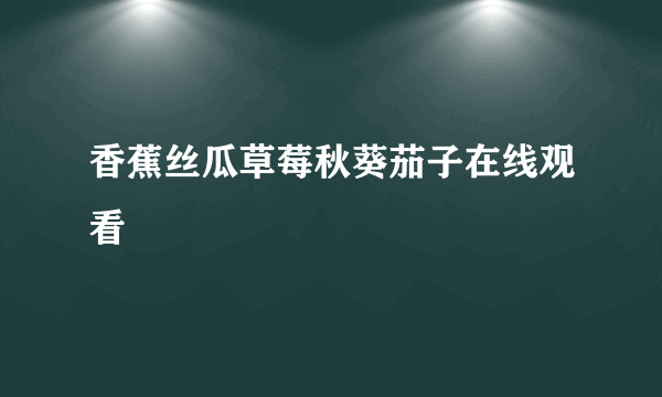 香蕉丝瓜草莓秋葵茄子在线观看