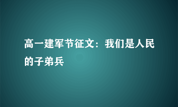 高一建军节征文：我们是人民的子弟兵