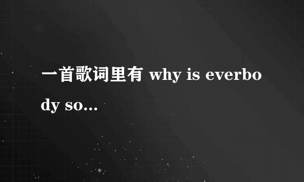 一首歌词里有 why is everbody so serious的英文歌
