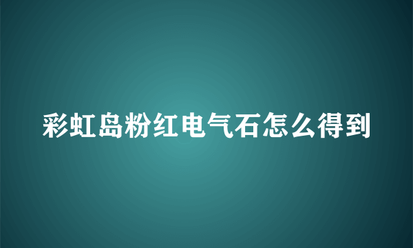 彩虹岛粉红电气石怎么得到