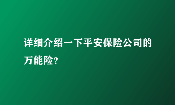 详细介绍一下平安保险公司的万能险？