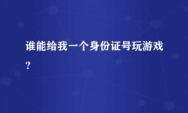 谁能给我一个身份证号玩游戏？