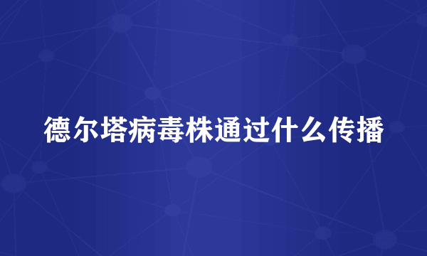 德尔塔病毒株通过什么传播