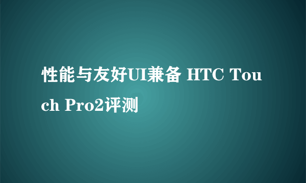 性能与友好UI兼备 HTC Touch Pro2评测