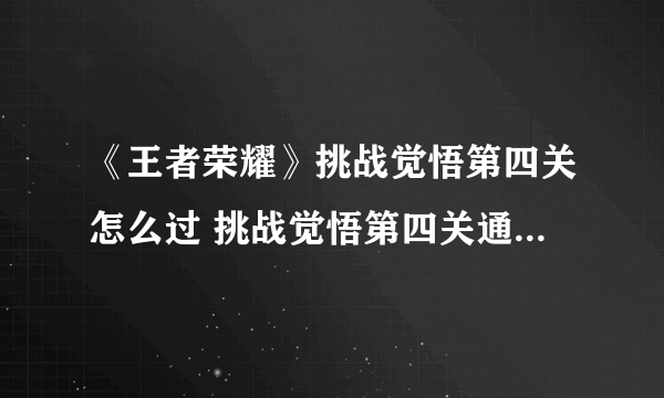 《王者荣耀》挑战觉悟第四关怎么过 挑战觉悟第四关通关方法分享