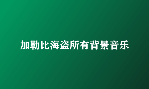 加勒比海盗所有背景音乐