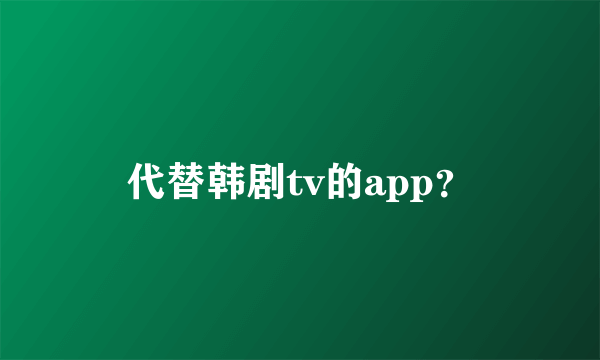 代替韩剧tv的app？