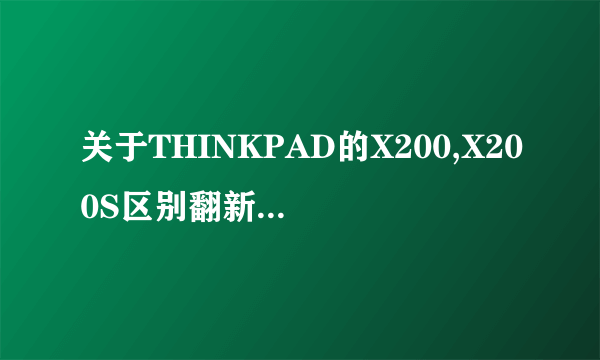关于THINKPAD的X200,X200S区别翻新跟2手选择哪个更好?