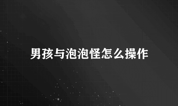 男孩与泡泡怪怎么操作