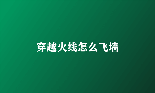 穿越火线怎么飞墙