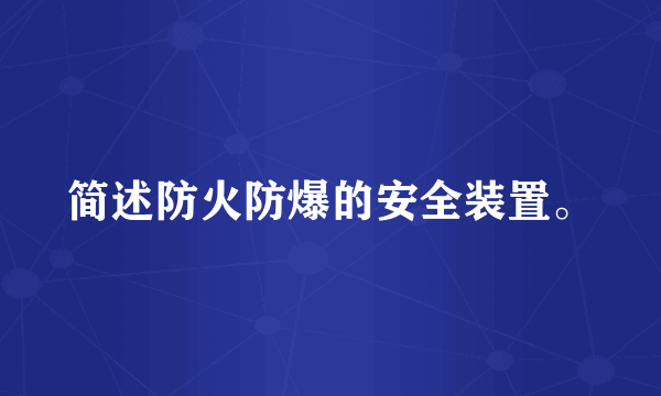 简述防火防爆的安全装置。