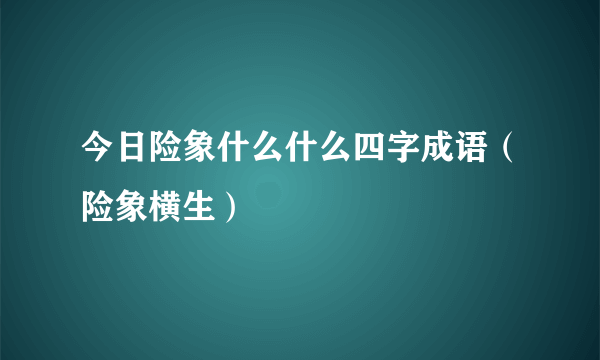 今日险象什么什么四字成语（险象横生）