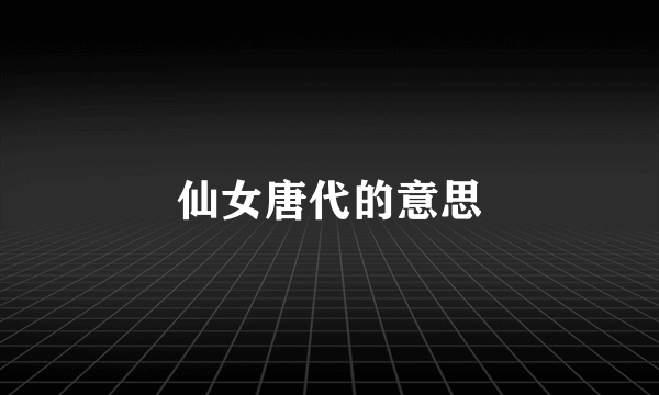 仙女唐代的意思