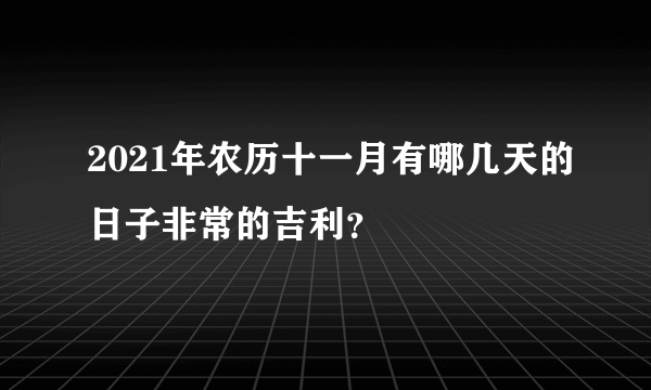 2021年农历十一月有哪几天的日子非常的吉利？