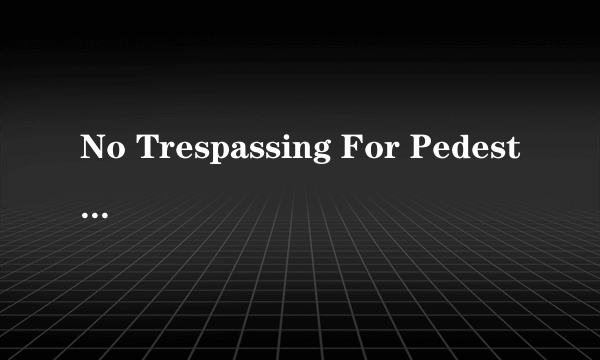 No Trespassing For Pedestrians是什么意思？
