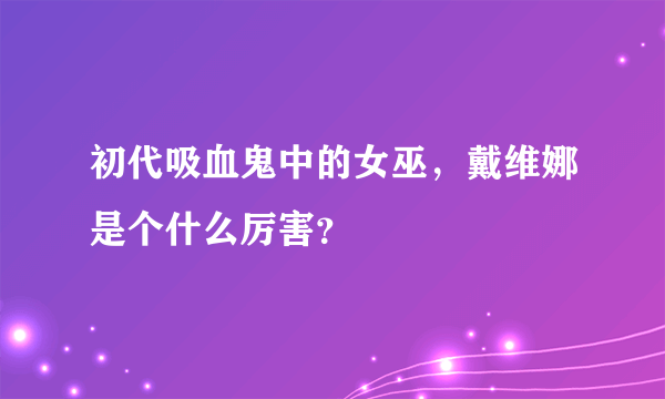 初代吸血鬼中的女巫，戴维娜是个什么厉害？