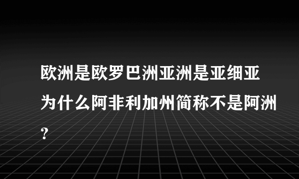 欧洲是欧罗巴洲亚洲是亚细亚为什么阿非利加州简称不是阿洲？