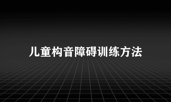 儿童构音障碍训练方法