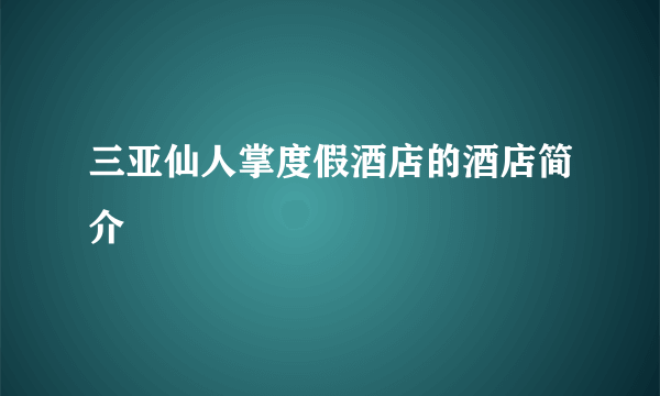 三亚仙人掌度假酒店的酒店简介