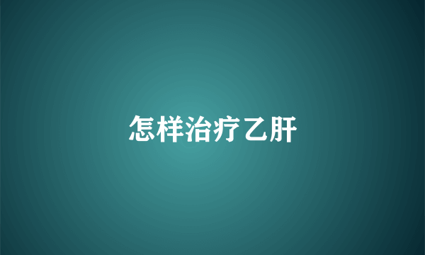 怎样治疗乙肝