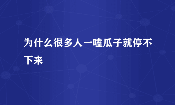 为什么很多人一嗑瓜子就停不下来