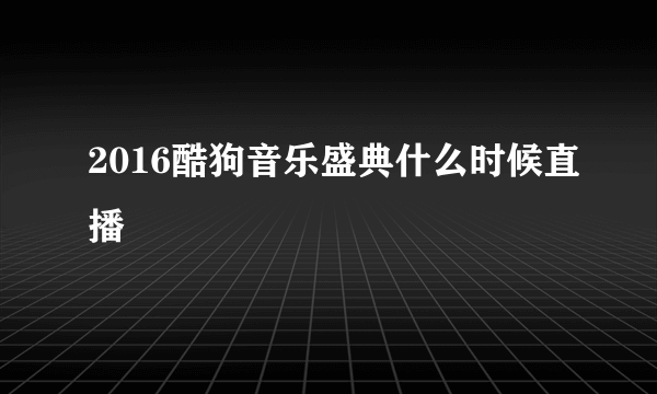 2016酷狗音乐盛典什么时候直播