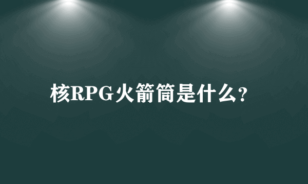 核RPG火箭筒是什么？