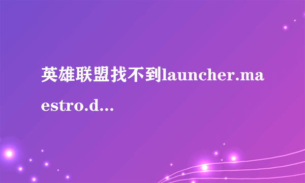 英雄联盟找不到launcher.maestro.dll文件是为什么】?