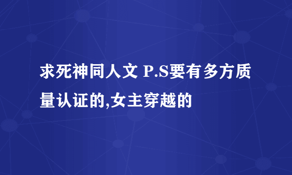 求死神同人文 P.S要有多方质量认证的,女主穿越的