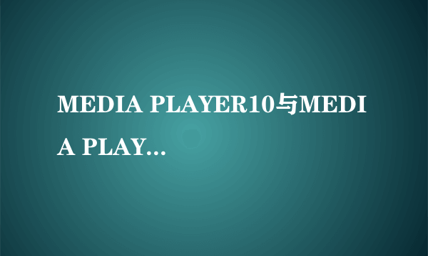 MEDIA PLAYER10与MEDIA PLAYER CLASSIC有什么区别？