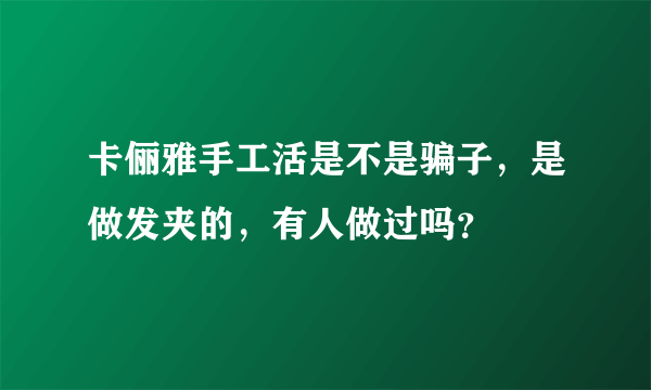 卡俪雅手工活是不是骗子，是做发夹的，有人做过吗？