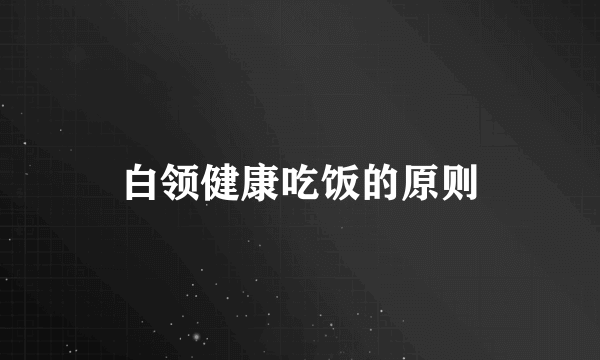 白领健康吃饭的原则