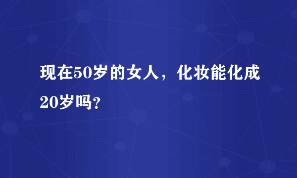 现在50岁的女人，化妆能化成20岁吗？