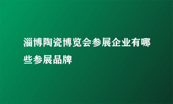 淄博陶瓷博览会参展企业有哪些参展品牌