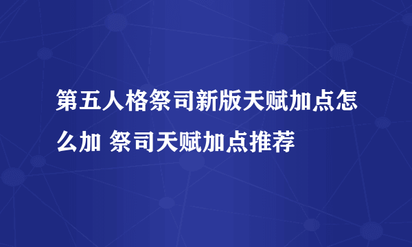 第五人格祭司新版天赋加点怎么加 祭司天赋加点推荐