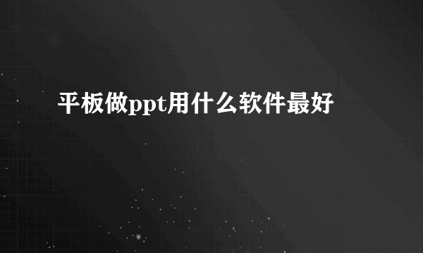 平板做ppt用什么软件最好