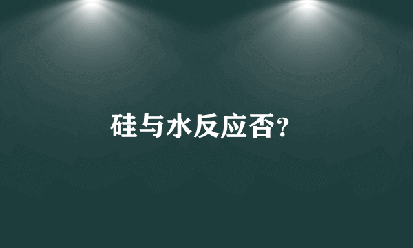 硅与水反应否？