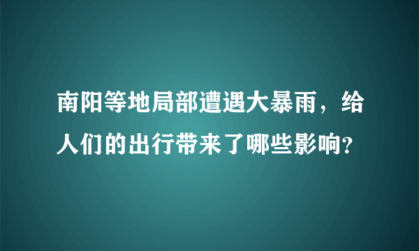 南阳等地局部遭遇大暴雨，给人们的出行带来了哪些影响？
